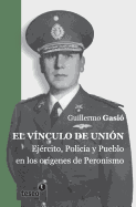 El Vinculo de Union: Ejercito, Policia y Pueblo En Los Origenes del Peronismo