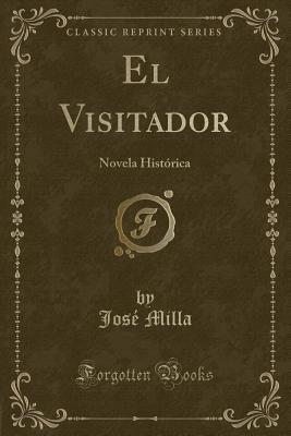 El Visitador: Novela Historica (Classic Reprint) - Milla, Jose