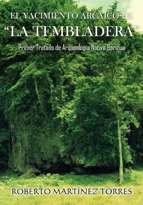 El Yacimiento Arcaico de "la Tembladera": Primer Tratado de Arqueolog?a Nativa Boricua - Martinez-Torres Phd, Dr Roberto