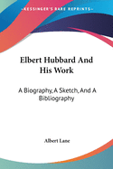 Elbert Hubbard And His Work: A Biography, A Sketch, And A Bibliography