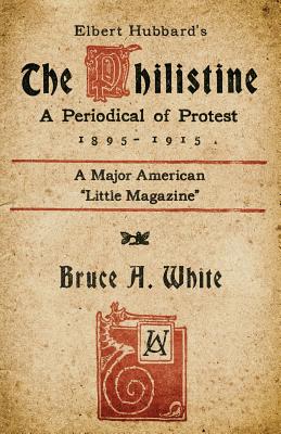 Elbert Hubbard's the Philistine: A Periodical of Protest (1895 - 1915) - White, Bruce A, and Slaughter, Kevin I (Preface by)