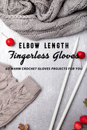 Elbow Length Fingerless Gloves: So Warm Crochet Gloves Projects For You: Crochet Gloves Instruction Book
