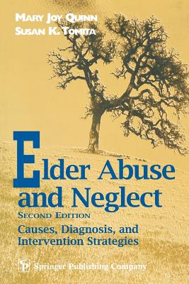 Elder Abuse and Neglect: Causes, Diagnosis, and Interventional Strategies - Quinn, Mary Joy, RN, Ma, and Tomita, Susan K, MSW, PhD