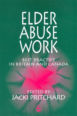Elder Abuse Work: Best Practice in Britain and Canada - Pritchard, Jacki (Editor)