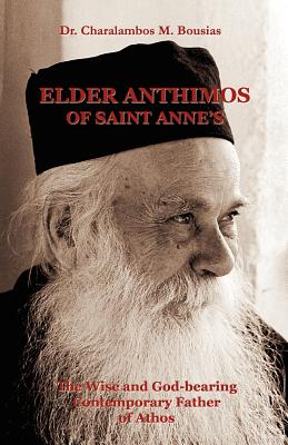 Elder Anthimos Of Saint Anne's: The wise and God-bearing Contemporary Father of Athos - Bousias, Charalambos M, Dr.