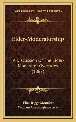 Elder-Moderatorship: A Discussion of the Elder-Moderator Overtures (1887) - Montfort, Elias Riggs, and Gray, William Cunningham