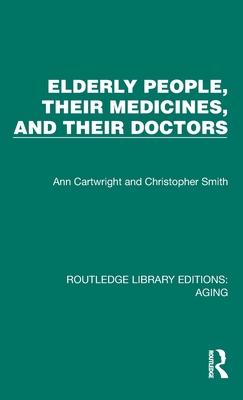 Elderly People, Their Medicines, and Their Doctors - Cartwright, Ann, and Smith, Christopher