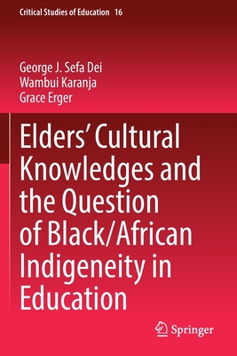 Elders' Cultural Knowledges and the Question of Black/ African Indigeneity in Education - Dei, George J. Sefa, and Karanja, Wambui, and Erger, Grace