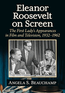 Eleanor Roosevelt on Screen: The First Lady's Appearances in Film and Television, 1932-1962
