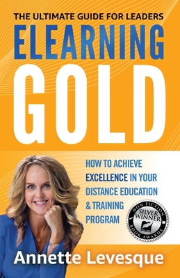 Elearning Gold - The Ultimate Guide for Leaders: How to Achieve Excellence in Your Distance Education & Training Program - Levesque, Annette