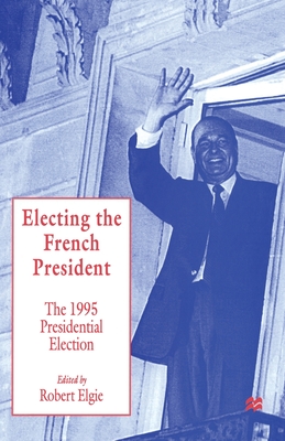 Electing the French President: The 1995 Presidential Election - Elgie, Robert (Editor)
