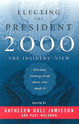 Electing the President, 2000: The Insider's View - Jamieson, Kathleen Hall (Editor), and Waldman, Paul, PH.D. (Editor)