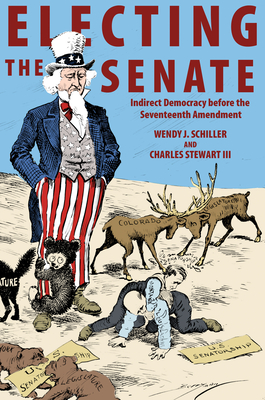 Electing the Senate: Indirect Democracy Before the Seventeenth Amendment - Schiller, Wendy J, and Stewart, Charles