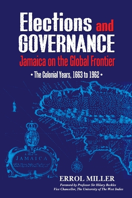 Elections and Governance: Jamaica on the Global Frontier: The Colonial Years, 1663 to 1962 - Miller, Errol