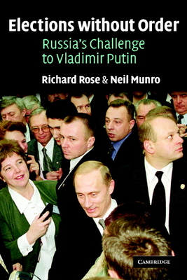 Elections Without Order: Russia's Challenge to Vladimir Putin - Rose, Richard, and Munro, Neil