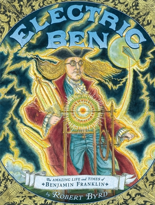 Electric Ben: The Amazing Life and Times of Benjamin Franklin - Byrd, Robert
