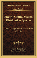 Electric Central Station Distribution Systems: Their Design and Construction (Classic Reprint)