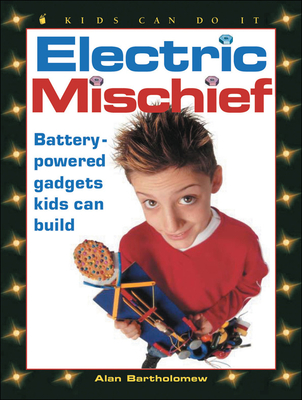 Electric Mischief: Battery-Powered Gadgets Kids Can Build - Bartholomew, Alan