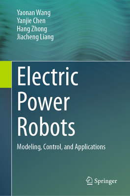 Electric Power Robots: Modeling, Control, and Applications - Wang, Yaonan, and Chen, Yanjie, and Zhong, Hang