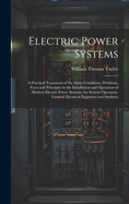 Electric Power Systems: A Practical Treatment of the Main Conditions, Problems, Facts and Principles in the Installation and Operation of Modern Electric Power Systems, for System Operators, General Electrical Engineers and Students