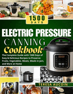 Electric Pressure Canning Coobook: The Complete Guide with 1500 Days of Easy & Delicious Recipes to Preserve Fruits, Vegetables, Meats, Meals in Jars, and More at Home