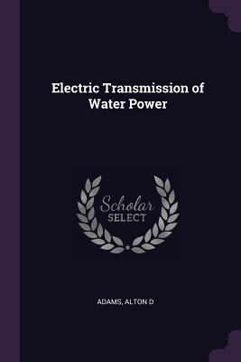 Electric Transmission of Water Power - Adams, Alton D