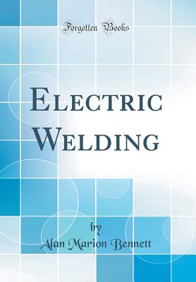 Electric Welding (Classic Reprint) - Bennett, Alan Marion