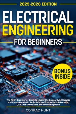 Electrical Engineering for Beginners: The All-in-One Starter Guide to Master the Basics, Build Circuits, and Create Hands-On Projects in No Time, with Skill-Boosting Q&A - Hunt, Conrad