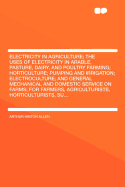 Electricity in Agriculture; The Uses of Electricity in Arable, Pasture, Dairy, and Poultry Farming; Horticulture; Pumping and Irrigation; Electroculture; And General Mechanical and Domestic Service on Farms; For Farmers, Agriculturists, Horticulturists...