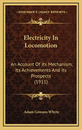 Electricity in Locomotion; An Account of Its Mechanism, Its Achievements, and Its Prospects
