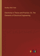 Electricity in Theory and Practice. Or, The Elements of Electrical Engineering