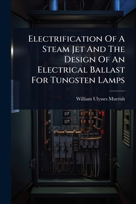Electrification Of A Steam Jet And The Design Of An Electrical Ballast For Tungsten Lamps - Murrish, William Ulysses