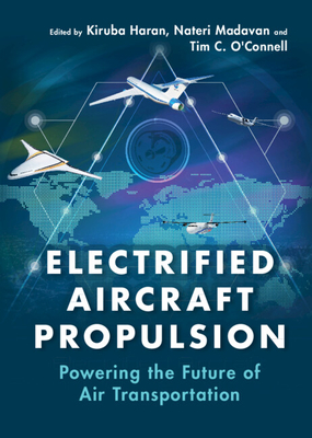 Electrified Aircraft Propulsion: Powering the Future of Air Transportation - Haran, Kiruba (Editor), and Madavan, Nateri (Editor), and O'Connell, Tim C. (Editor)
