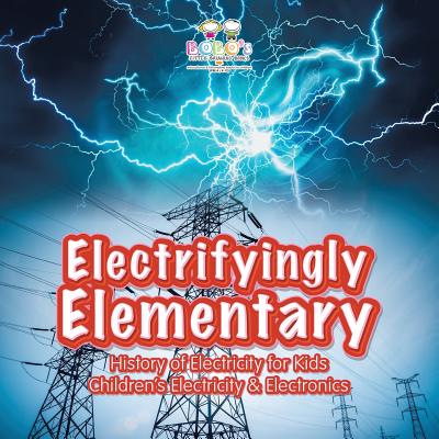 Electrifyingly Elementary: History of Electricity for Kids - Children's Electricity & Electronics - Bobo's Little Brainiac Books