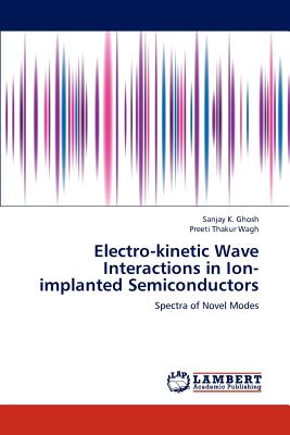 Electro-Kinetic Wave Interactions in Ion-Implanted Semiconductors - Ghosh Sanjay K, and Thakur Wagh Preeti