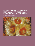 Electro-Metallurgy Practically Treated