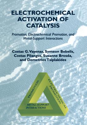 Electrochemical Activation of Catalysis: Promotion, Electrochemical Promotion, and Metal-Support Interactions - Vayenas, Costas G, and Bebelis, Symeon, and Pliangos, Costas