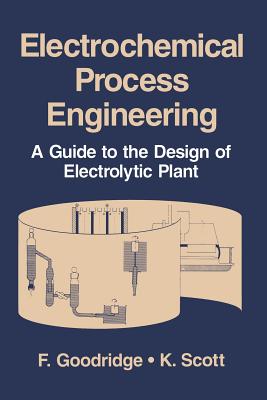 Electrochemical Process Engineering: A Guide to the Design of Electrolytic Plant - Goodridge, F, and Scott, K