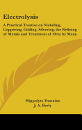 Electrolysis: A Practical Treatise on Nickeling, Coppering, Gilding, Silvering, the Refining of Metals and Treatment of Ores by Mean