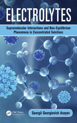 Electrolytes: Supramolecular Interactions and Non-Equilibrium Phenomena in Concentrated Solutions - Aseyev, Georgii Georgievich