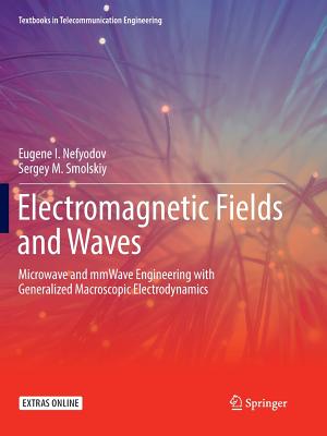 Electromagnetic Fields and Waves: Microwave and Mmwave Engineering with Generalized Macroscopic Electrodynamics - Nefyodov, Eugene I, and Smolskiy, Sergey M