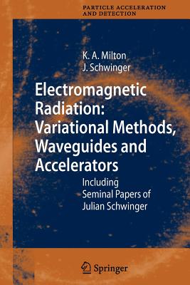 Electromagnetic Radiation: Variational Methods, Waveguides and Accelerators: Including Seminal Papers of Julian Schwinger - Milton, Kimball A, and Schwinger, Julian