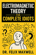Electromagnetic Theory for Complete Idiots