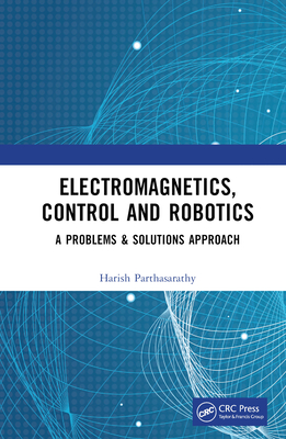 Electromagnetics, Control and Robotics: A Problems & Solutions Approach - Parthasarathy, Harish