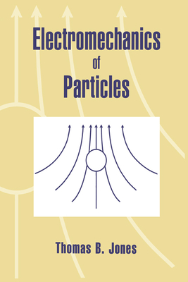 Electromechanics of Particles - Jones, Thomas B, and Jones, T B, and Thomas B, Jones