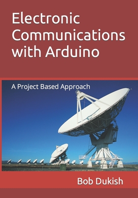 Electronic Communications with Arduino: A Project Based Approach - Dukish, Bob