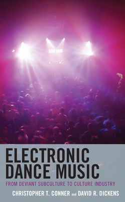 Electronic Dance Music: From Deviant Subculture to Culture Industry - Conner, Christopher T, and Dickens, David R
