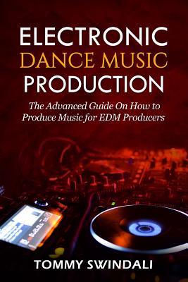 Electronic Dance Music Production: The Advanced Guide On How to Produce Music for EDM Producers - Swindali, Tommy