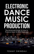Electronic Dance Music Production: The Advanced Guide On How to Produce Music for EDM Producers