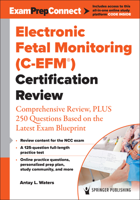 Electronic Fetal Monitoring (C-Efm(r)) Certification Review: Comprehensive Review, Plus 250 Questions Based on the Latest Exam Blueprint - Waters, Antay, Aprn